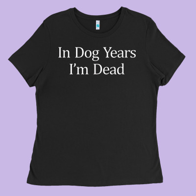 In Dog Years I'm Dead Ladies Tee Designed By Pixelflow