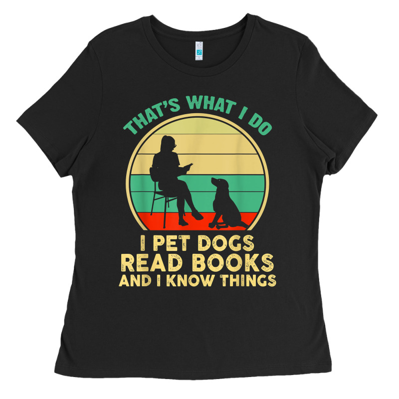 That What I Do I Pet Dogs Read Books And I Know Things T Shirt Ladies Tee by SnappyArt | Teevron