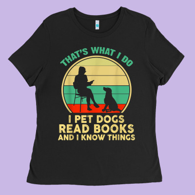 That What I Do I Pet Dogs Read Books And I Know Things T Shirt Ladies Tee Designed By Snappyart