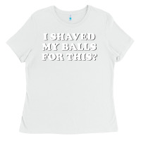 White I Shaved My Balls For This The Ladies Tee - SnappyArt