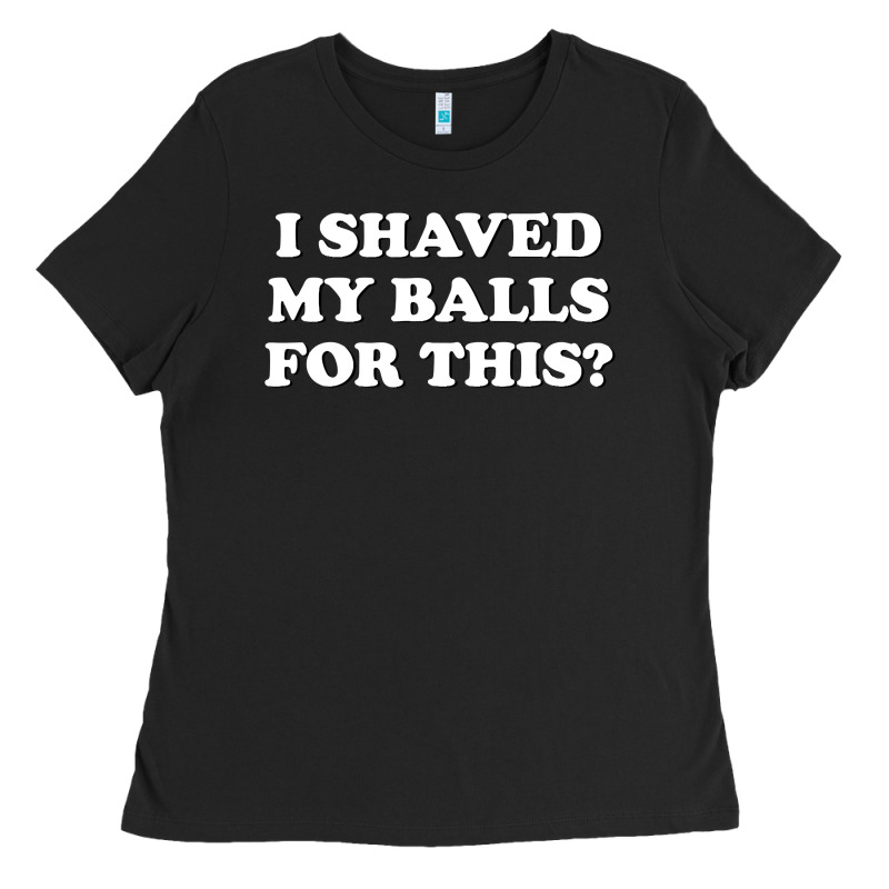 I Shaved My Balls For This The Ladies Tee by SnappyArt | Teevron