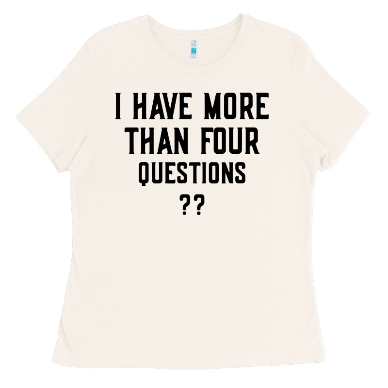 I Have More Than Four Questions Ladies Tee by ArtMosaic | Teevron