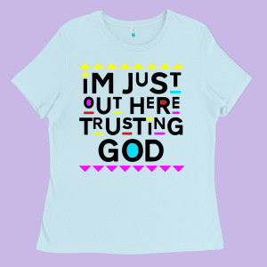 I'm Just Out Here Trusting God Ladies Tee Designed By Artisfamous