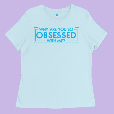 Why Are You So Obsessed With Me Ladies Tee Designed By Artisfamous