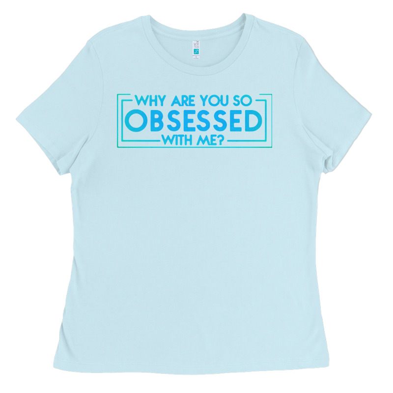 Why Are You So Obsessed With Me Ladies Tee by artisFamous | Teevron
