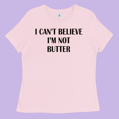 I Cant Believe Im Not Butter Ladies Tee Designed By Artisfamous