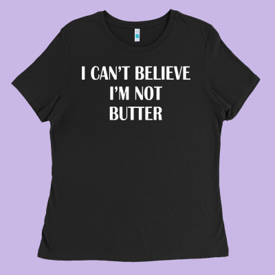 I Cant Believe Im Not Butter Ladies Tee Designed By Artisfamous