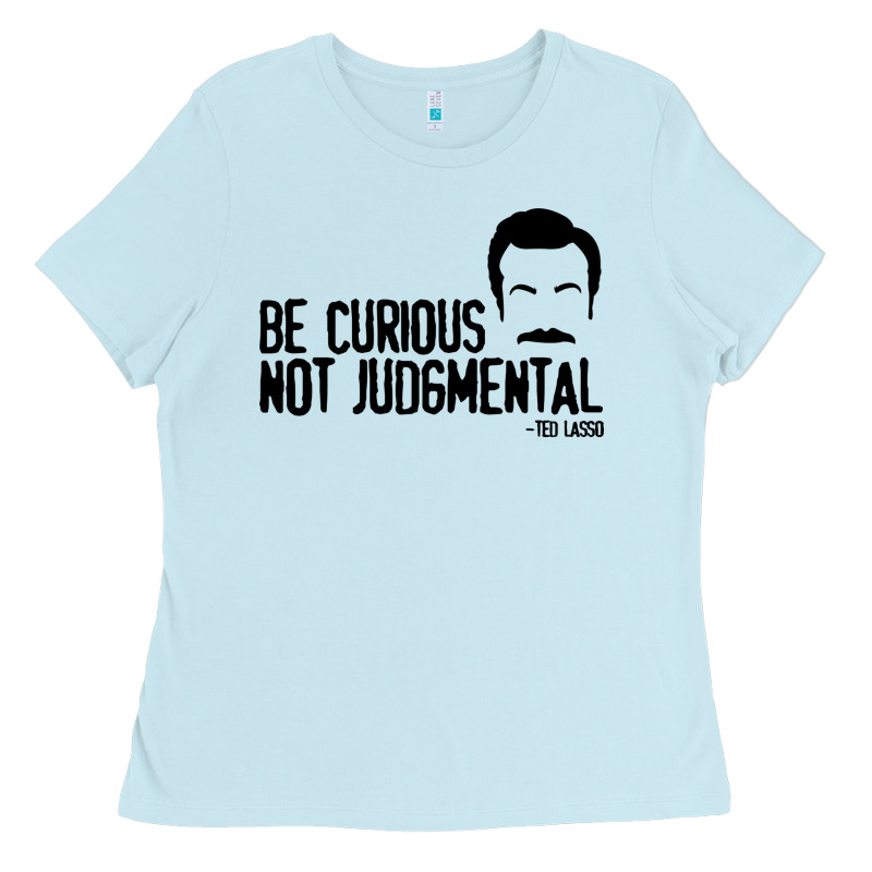 Be Curious Not Judgemental Ladies Tee by artisFamous | Teevron