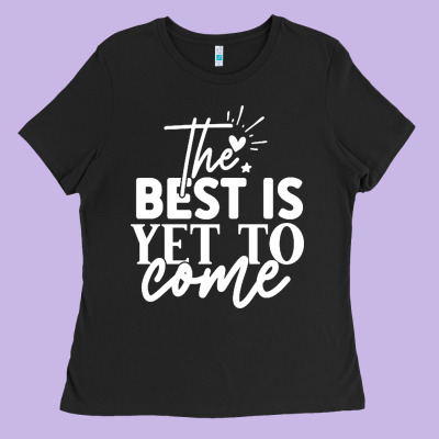 The Best Is Yet To Come Shirt Ladies Tee Designed By Artisfamous