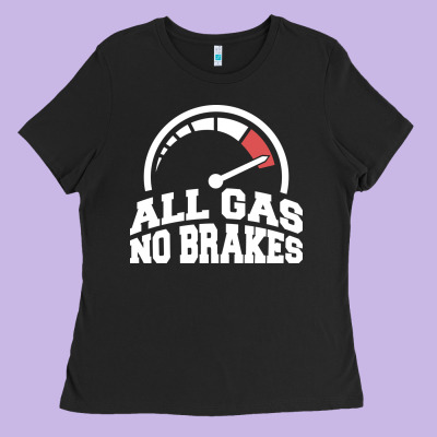 All Gas No Brakes Ladies Tee Designed By Artisfamous