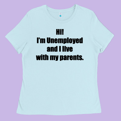 I'm Unemployed And I Live With My Parents Ladies Tee Designed By Artisfamous