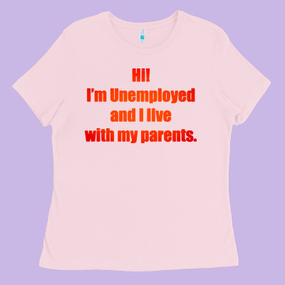 I'm Unemployed And I Live With My Parents Ladies Tee Designed By Artisfamous