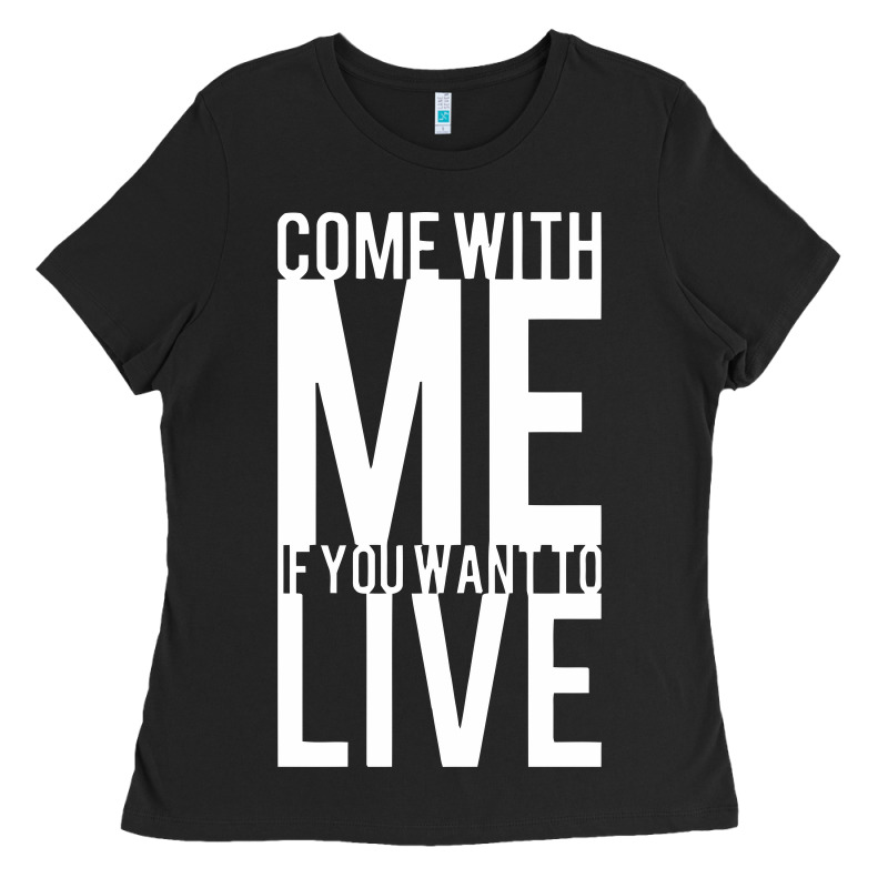 Come With Me If You Want To Live Ladies Tee by artisFamous | Teevron
