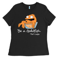 Black be a goldfish ted losso Ladies Tee - artisFamous
