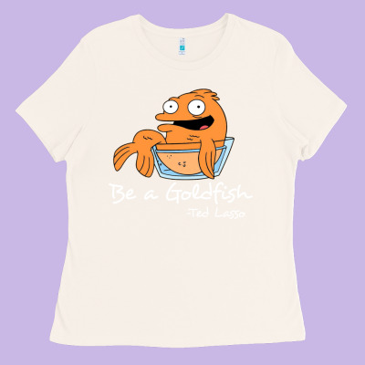 Be A Goldfish Ted Losso Ladies Tee Designed By Artisfamous