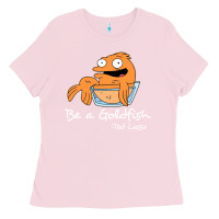 Bubblegum Pink be a goldfish ted losso Ladies Tee - artisFamous