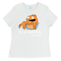 White be a goldfish ted losso Ladies Tee - artisFamous