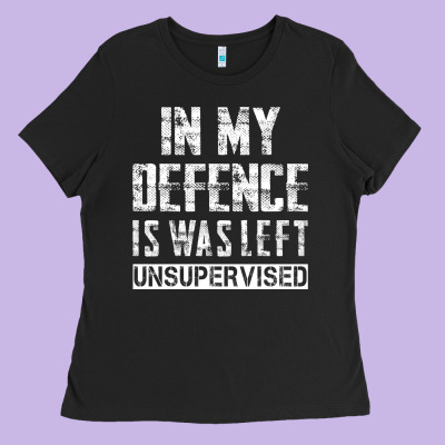 In My Defence I Was Left Unsupervised Ladies Tee Designed By Artisfamous