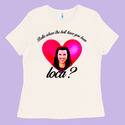 Bella Where The Hell Have You Been Loca Ladies Tee Designed By Artisfamous