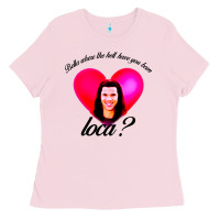 Bubblegum Pink bella where the hell have you been loca Ladies Tee - artisFamous