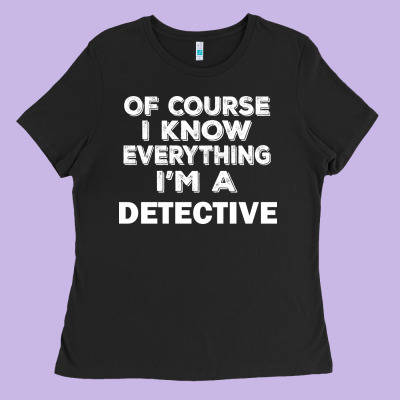 I Know Everything I'm A Detective Ladies Tee Designed By Artisfamous