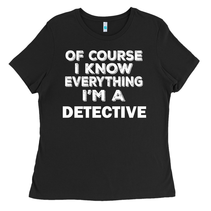 I Know Everything I'm A Detective Ladies Tee by artisFamous | Teevron
