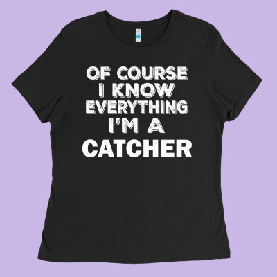 I Know Everything I'm A Catcher Ladies Tee Designed By Artisfamous