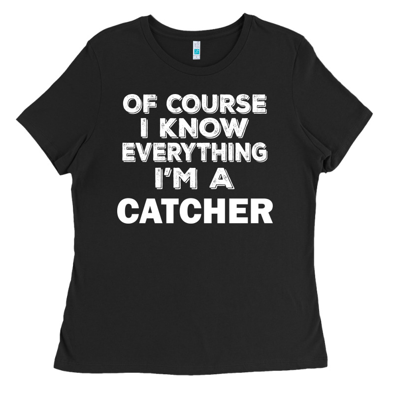 I Know Everything I'm A Catcher Ladies Tee by artisFamous | Teevron
