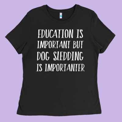 Dog Sledding Is Importanter Ladies Tee Designed By Artisfamous