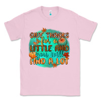 Bubblegum Pink give thanks for a little and you will find a lot Classic Tee - CowGirlArtShop