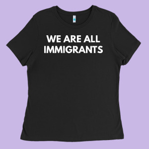 We Are All Immigrants Ladies Tee Designed By Linhvisuals