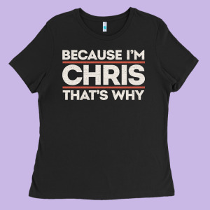 Because I'm Chris That's Why Sarcastic Birthday Gifts For Chris Funny Ladies Tee Designed By Linhvisuals