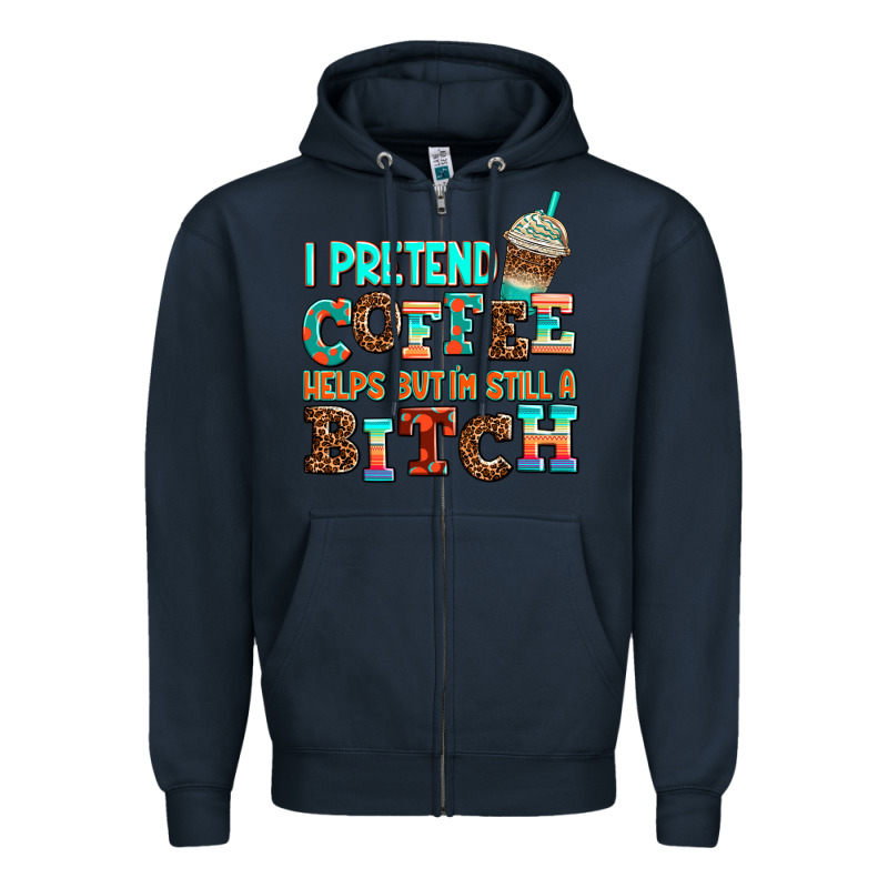 ı Pretend Coffee Helps But ı Am Still A Bitch Zipper Hoodie by AdoDesignShop | Teevron
