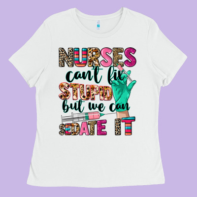 Nurses Can't Fix Stupid Ladies Tee Designed By Cowgirlartshop