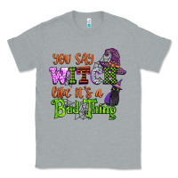 Heather Grey you say witch like its a bad thing Classic Tee - CowGirlArtShop