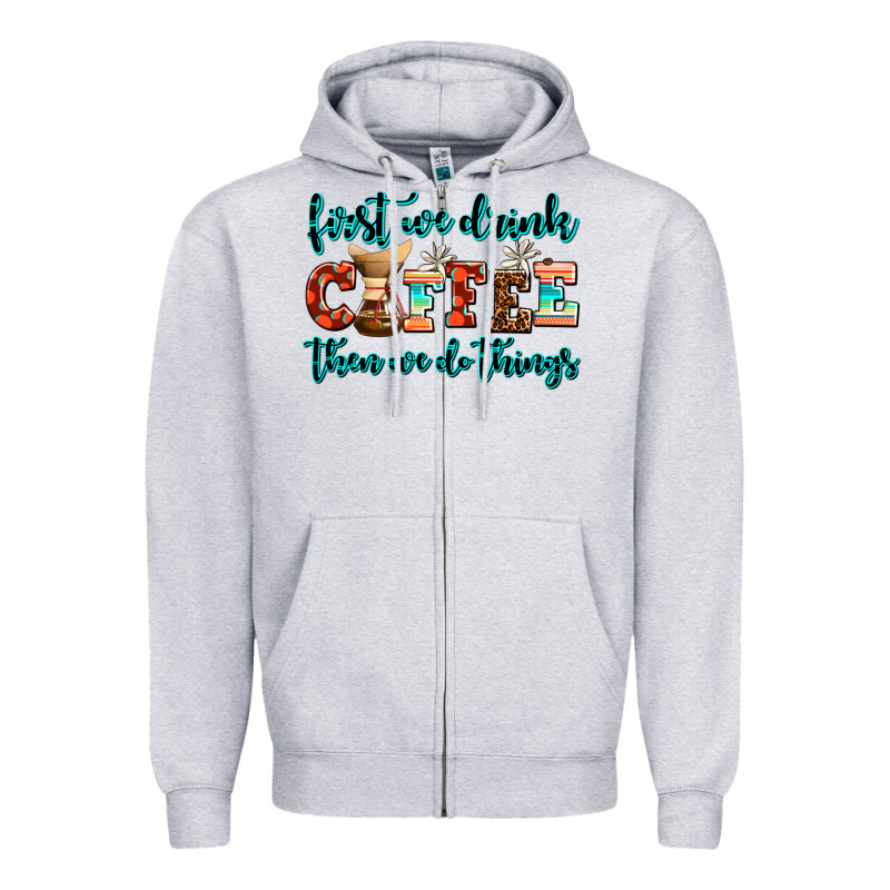 First We Drink Coffee Then We Do Things Zipper Hoodie by AdoDesignShop | Teevron