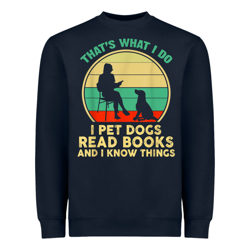 That What I Do I Pet Dogs Read Books And I Know Things T Shirt Heavyweight Sweatshirt by SnappyArt | Teevron