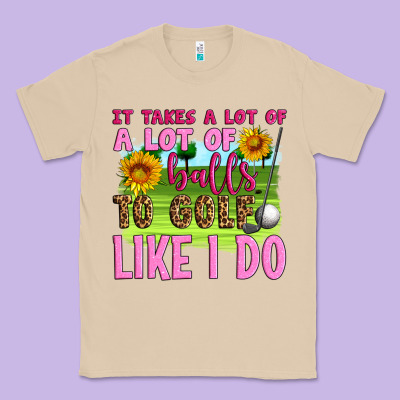 It Takes A Lot Of A Lot Of Balls To Golf Like I Do Classic Tee Designed By Artiststas