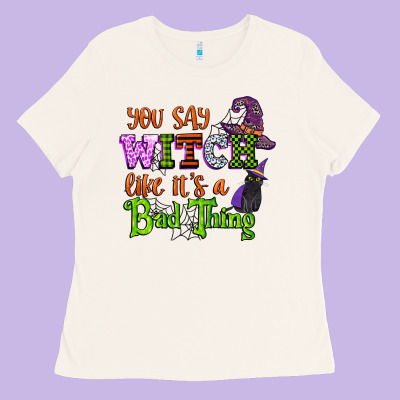 You Say Witch Like Its A Bad Thing Ladies Tee Designed By Cowgirlartshop