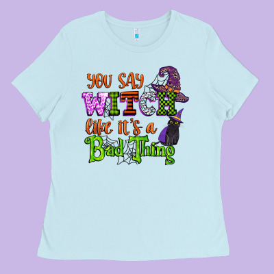 You Say Witch Like Its A Bad Thing Ladies Tee Designed By Cowgirlartshop