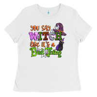 White you say witch like its a bad thing Ladies Tee - CowGirlArtShop
