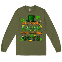 Army Green who needs luck when youre this cute st patricks Long Sleeve Tee - FaDigitalArtStudio