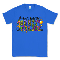 True Royal we dont hide the crazy we parade it Classic Tee - CowGirlArtShop