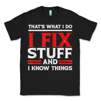 Black Funny I Fix Stuff And I Know Things That's What I Do Funny T Shirt Classic Tee - maiPhamDesign