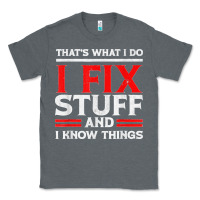 Charcoal Heather Funny I Fix Stuff And I Know Things That's What I Do Funny T Shirt Classic Tee - maiPhamDesign