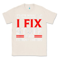 Natural Funny I Fix Stuff And I Know Things That's What I Do Funny T Shirt Classic Tee - maiPhamDesign
