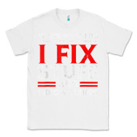 White Funny I Fix Stuff And I Know Things That's What I Do Funny T Shirt Classic Tee - maiPhamDesign