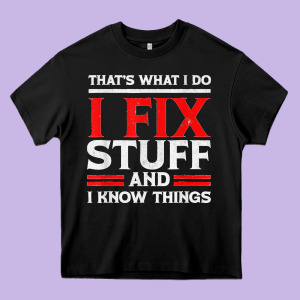 Funny I Fix Stuff And I Know Things That's What I Do Funny T Shirt Heavy Core Tee Designed By Maiphamdesign