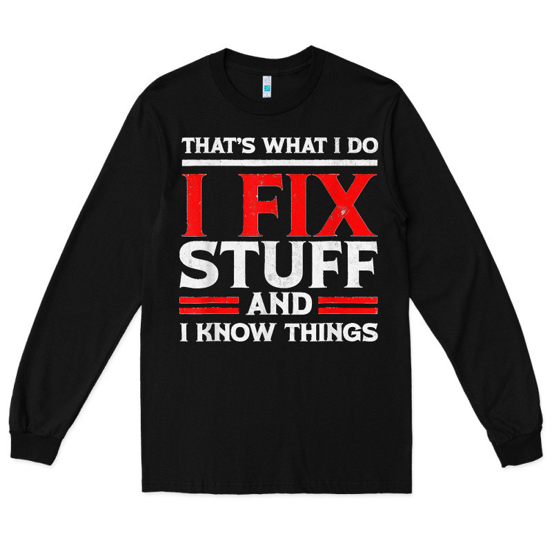 Funny I Fix Stuff And I Know Things That's What I Do Funny T Shirt Long Sleeve Tee by maiPhamDesign | Teevron