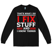 Black Funny I Fix Stuff And I Know Things That's What I Do Funny T Shirt Long Sleeve Tee - maiPhamDesign